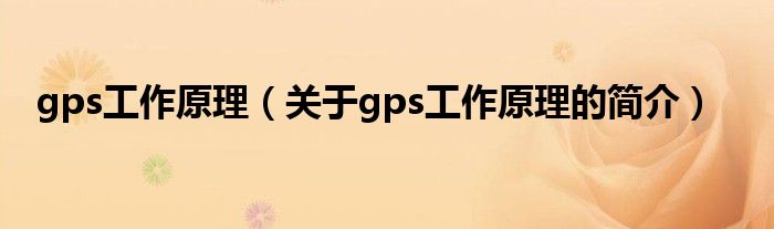 gps工作原理（關(guān)于gps工作原理的簡(jiǎn)介）