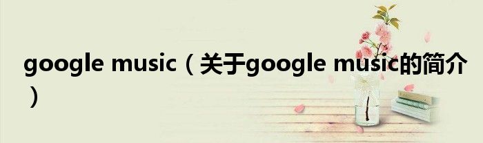 google music（關于google music的簡介）