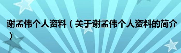 謝孟偉個人資料（關于謝孟偉個人資料的簡介）