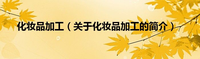 化妝品加工（關(guān)于化妝品加工的簡(jiǎn)介）