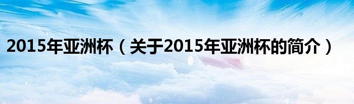 2015年亞洲杯（關(guān)于2015年亞洲杯的簡介）