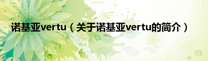 諾基亞vertu（關(guān)于諾基亞vertu的簡介）