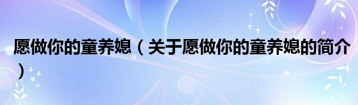 愿做你的童養(yǎng)媳（關(guān)于愿做你的童養(yǎng)媳的簡介）