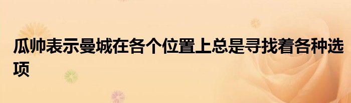 瓜帥表示曼城在各個(gè)位置上總是尋找著各種選項(xiàng)