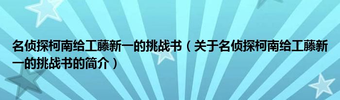 名偵探柯南給工藤新一的挑戰(zhàn)書（關(guān)于名偵探柯南給工藤新一的挑戰(zhàn)書的簡(jiǎn)介）