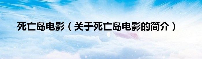 死亡島電影（關(guān)于死亡島電影的簡(jiǎn)介）