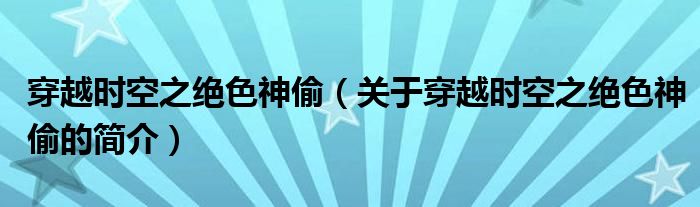 穿越時(shí)空之絕色神偷（關(guān)于穿越時(shí)空之絕色神偷的簡(jiǎn)介）