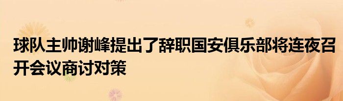 球隊主帥謝峰提出了辭職國安俱樂部將連夜召開會議商討對策