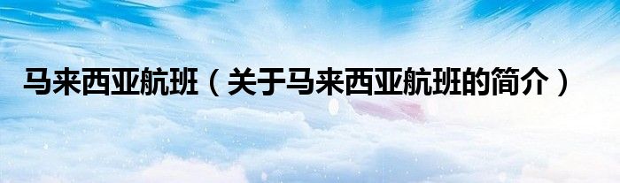 馬來西亞航班（關(guān)于馬來西亞航班的簡(jiǎn)介）