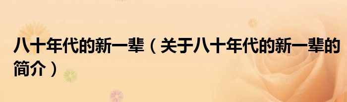 八十年代的新一輩（關(guān)于八十年代的新一輩的簡介）