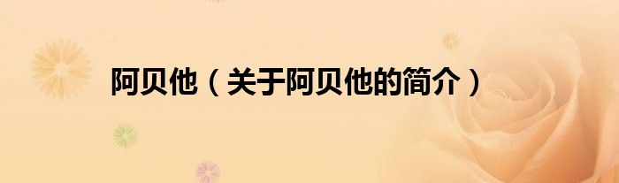 阿貝他（關(guān)于阿貝他的簡(jiǎn)介）