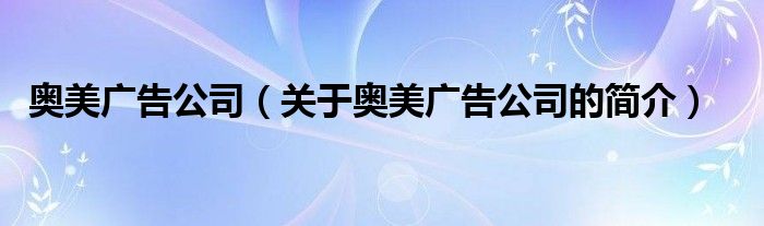 奧美廣告公司（關(guān)于奧美廣告公司的簡介）