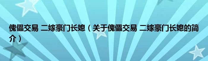 傀儡交易 二嫁豪門(mén)長(zhǎng)媳（關(guān)于傀儡交易 二嫁豪門(mén)長(zhǎng)媳的簡(jiǎn)介）