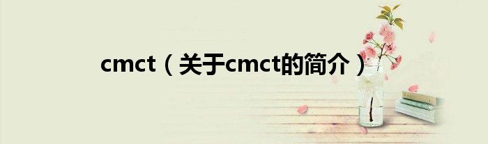 cmct（關(guān)于cmct的簡(jiǎn)介）