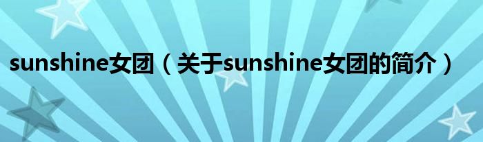 sunshine女團(tuán)（關(guān)于sunshine女團(tuán)的簡(jiǎn)介）