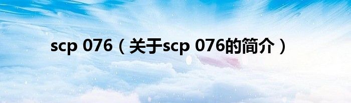 scp 076（關(guān)于scp 076的簡介）