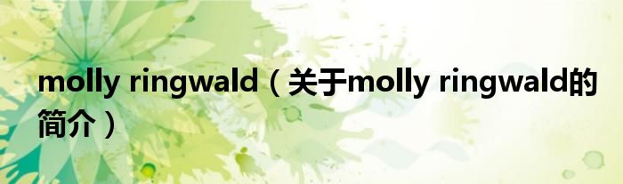 molly ringwald（關(guān)于molly ringwald的簡(jiǎn)介）