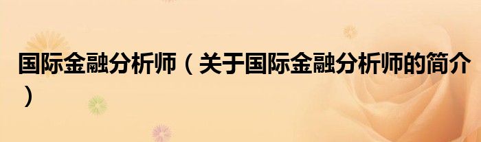 國際金融分析師（關(guān)于國際金融分析師的簡介）