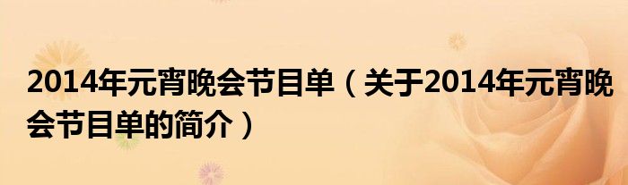 2014年元宵晚會(huì)節(jié)目單（關(guān)于2014年元宵晚會(huì)節(jié)目單的簡介）