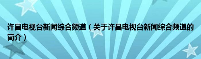 許昌電視臺新聞綜合頻道（關(guān)于許昌電視臺新聞綜合頻道的簡介）