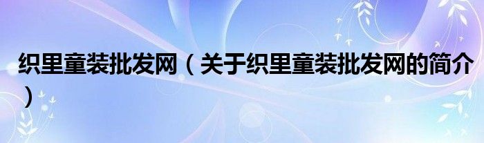 織里童裝批發(fā)網(wǎng)（關(guān)于織里童裝批發(fā)網(wǎng)的簡介）