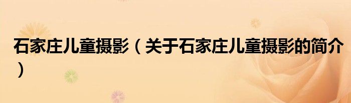 石家莊兒童攝影（關(guān)于石家莊兒童攝影的簡介）