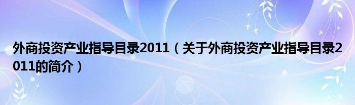 外商投資產(chǎn)業(yè)指導(dǎo)目錄2011（關(guān)于外商投資產(chǎn)業(yè)指導(dǎo)目錄2011的簡(jiǎn)介）