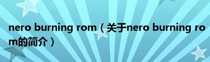 nero burning rom（關(guān)于nero burning rom的簡(jiǎn)介）