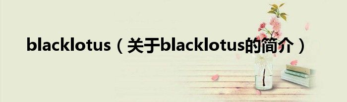 blacklotus（關(guān)于blacklotus的簡介）