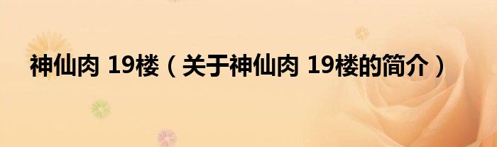 神仙肉 19樓（關(guān)于神仙肉 19樓的簡(jiǎn)介）