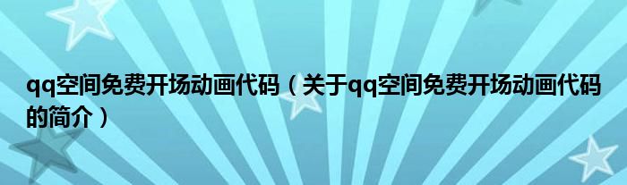 qq空間免費(fèi)開場動畫代碼（關(guān)于qq空間免費(fèi)開場動畫代碼的簡介）