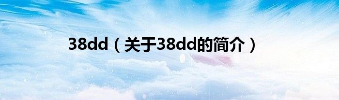 38dd（關于38dd的簡介）