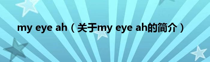 my eye ah（關(guān)于my eye ah的簡介）