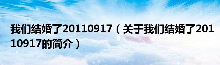 我們結(jié)婚了20110917（關(guān)于我們結(jié)婚了20110917的簡介）