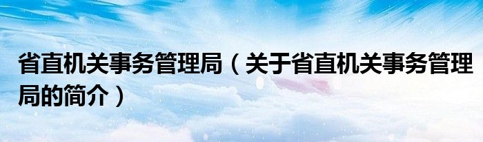 省直機關事務管理局（關于省直機關事務管理局的簡介）