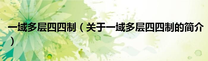 一域多層四四制（關(guān)于一域多層四四制的簡(jiǎn)介）