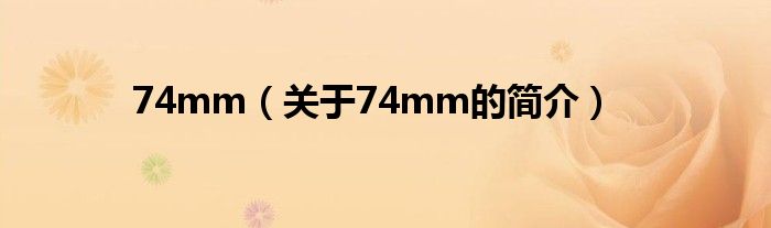 74mm（關(guān)于74mm的簡(jiǎn)介）