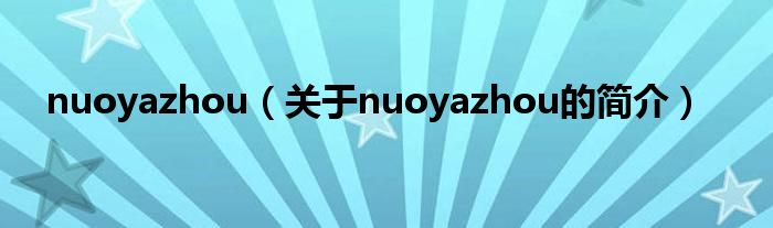 nuoyazhou（關(guān)于nuoyazhou的簡介）