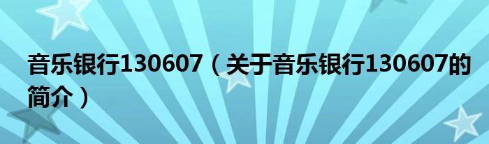 音樂(lè)銀行130607（關(guān)于音樂(lè)銀行130607的簡(jiǎn)介）