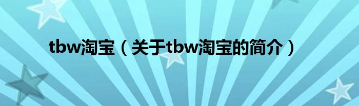 tbw淘寶（關(guān)于tbw淘寶的簡介）