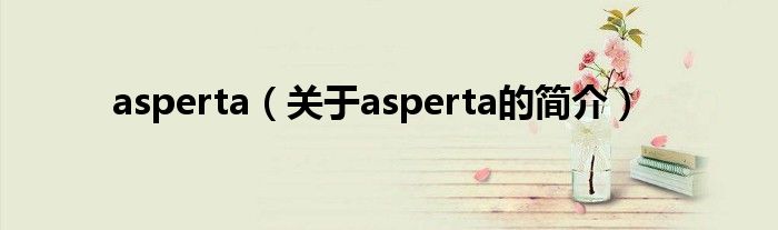 asperta（關(guān)于asperta的簡(jiǎn)介）