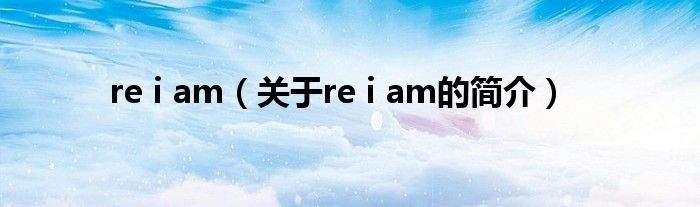 re i am（關(guān)于re i am的簡介）