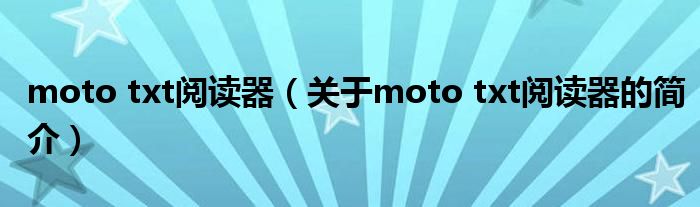 moto txt閱讀器（關(guān)于moto txt閱讀器的簡(jiǎn)介）