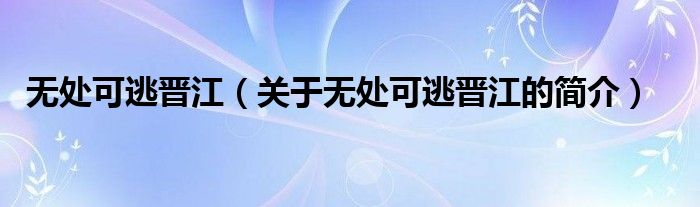 無處可逃晉江（關(guān)于無處可逃晉江的簡介）