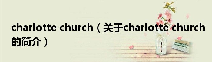 charlotte church（關(guān)于charlotte church的簡(jiǎn)介）