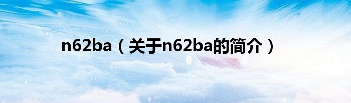 n62ba（關(guān)于n62ba的簡(jiǎn)介）