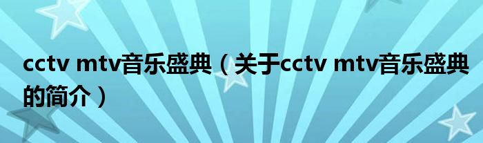 cctv mtv音樂(lè)盛典（關(guān)于cctv mtv音樂(lè)盛典的簡(jiǎn)介）