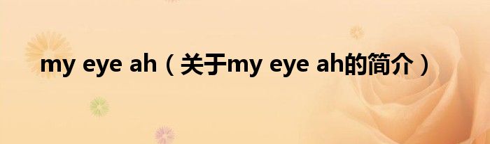 my eye ah（關(guān)于my eye ah的簡介）