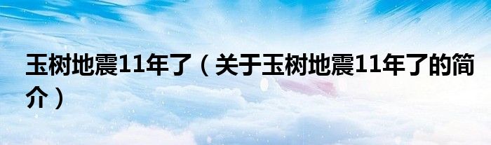 玉樹地震11年了（關(guān)于玉樹地震11年了的簡介）