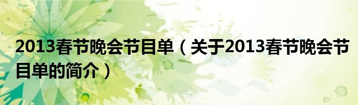 2013春節(jié)晚會(huì)節(jié)目單（關(guān)于2013春節(jié)晚會(huì)節(jié)目單的簡(jiǎn)介）